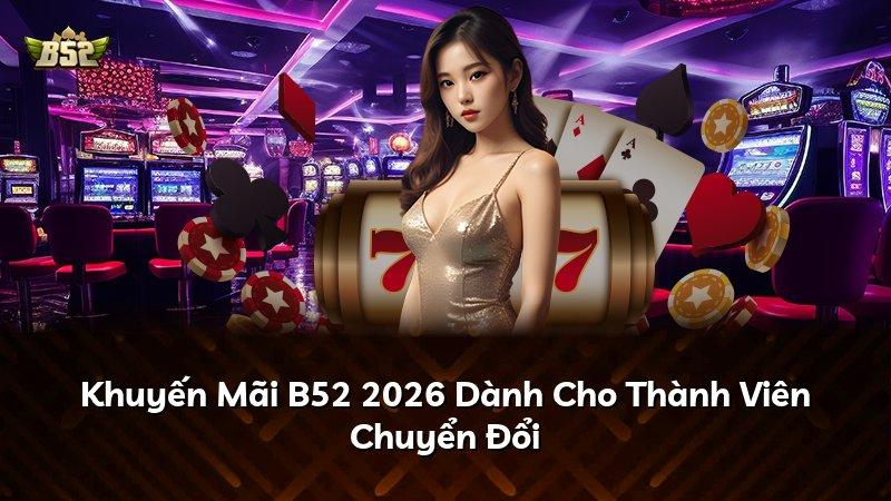 Khuyến Mãi B52 2026 Dành Cho Thành Viên Chuyển Đổi