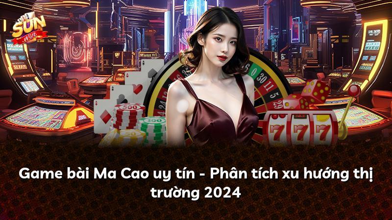 Game bài Ma Cao uy tín - Phân tích xu hướng thị trường 2024