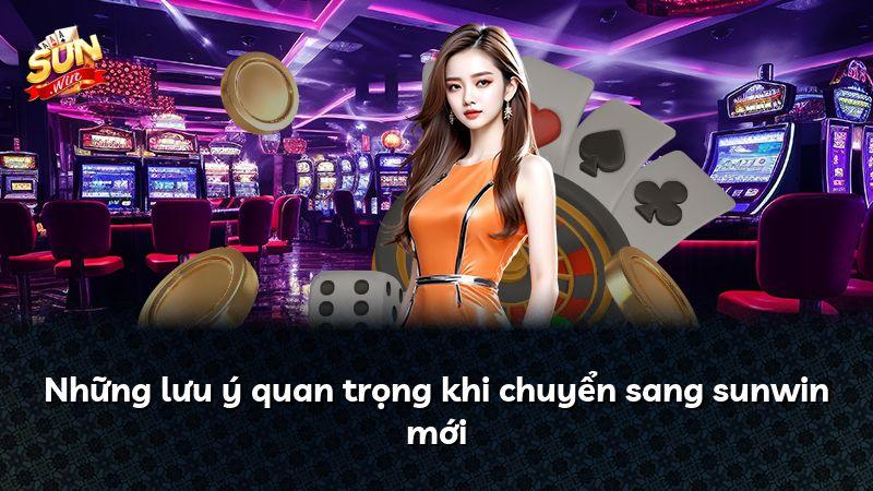 Những lưu ý quan trọng khi chuyển sang sunwin mới