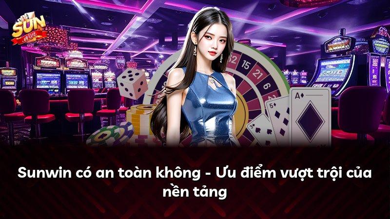 Sunwin có an toàn không - Ưu điểm vượt trội của nền tảng