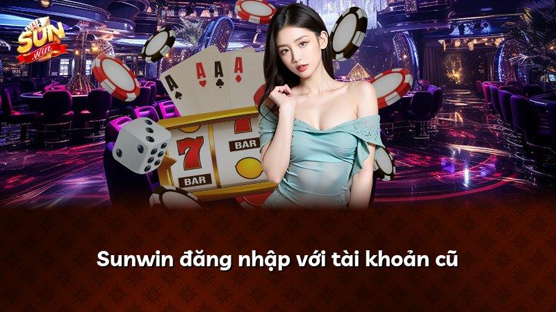 Sunwin đăng nhập với tài khoản cũ