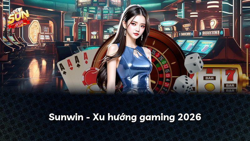 Sunwin - Xu hướng gaming 2026